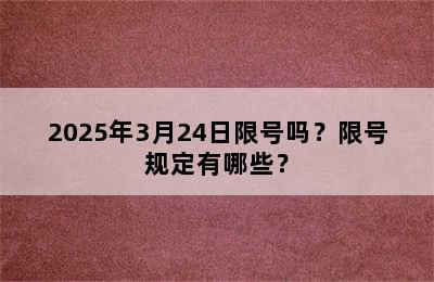 2025年3月24日限号吗？限号规定有哪些？