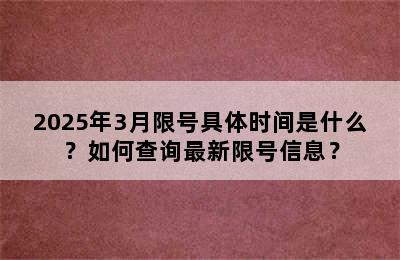 2025年3月限号具体时间是什么？如何查询最新限号信息？