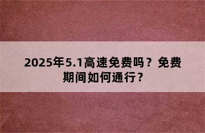 2025年5.1高速免费吗？免费期间如何通行？