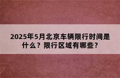 2025年5月北京车辆限行时间是什么？限行区域有哪些？