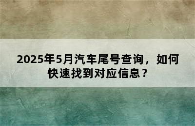 2025年5月汽车尾号查询，如何快速找到对应信息？