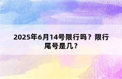 2025年6月14号限行吗？限行尾号是几？