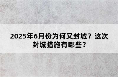 2025年6月份为何又封城？这次封城措施有哪些？
