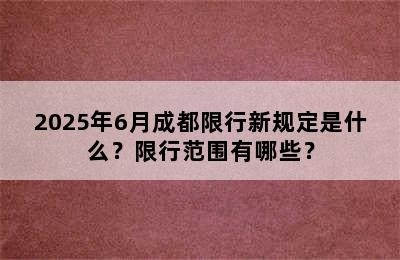 2025年6月成都限行新规定是什么？限行范围有哪些？