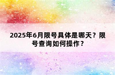 2025年6月限号具体是哪天？限号查询如何操作？