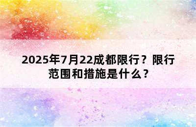2025年7月22成都限行？限行范围和措施是什么？