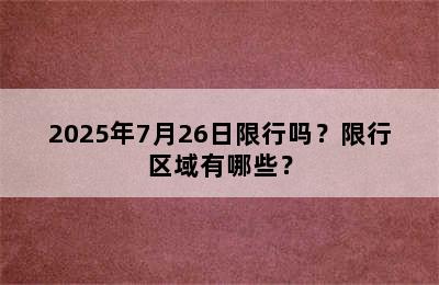 2025年7月26日限行吗？限行区域有哪些？