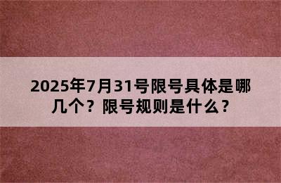 2025年7月31号限号具体是哪几个？限号规则是什么？