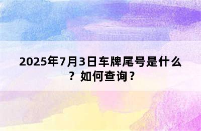 2025年7月3日车牌尾号是什么？如何查询？