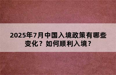 2025年7月中国入境政策有哪些变化？如何顺利入境？