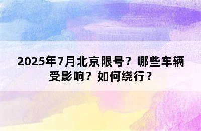 2025年7月北京限号？哪些车辆受影响？如何绕行？