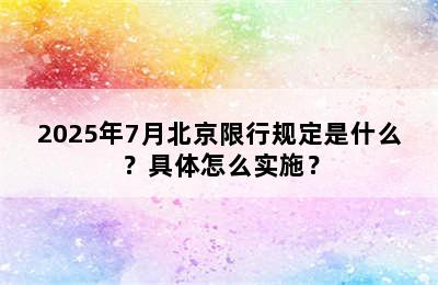 2025年7月北京限行规定是什么？具体怎么实施？