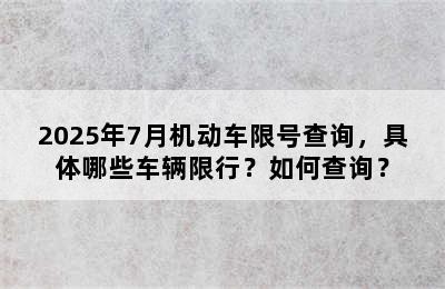 2025年7月机动车限号查询，具体哪些车辆限行？如何查询？