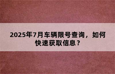 2025年7月车辆限号查询，如何快速获取信息？