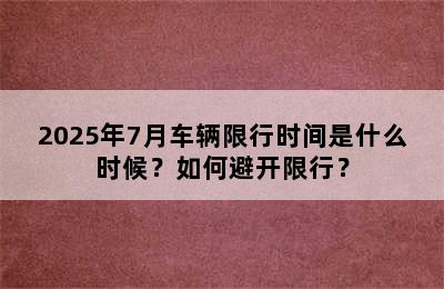 2025年7月车辆限行时间是什么时候？如何避开限行？