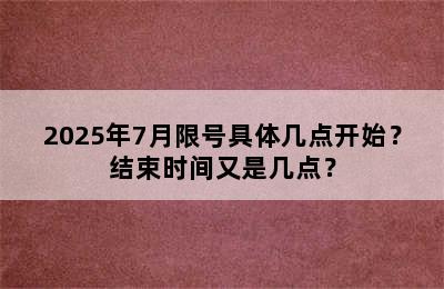 2025年7月限号具体几点开始？结束时间又是几点？