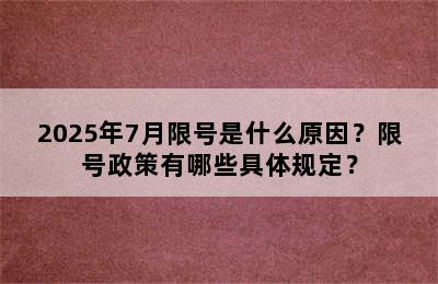 2025年7月限号是什么原因？限号政策有哪些具体规定？