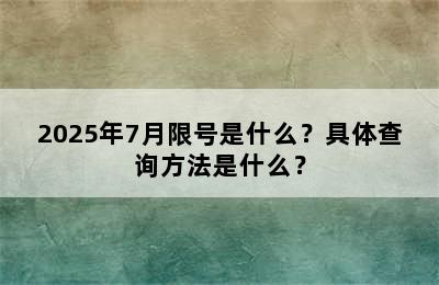 2025年7月限号是什么？具体查询方法是什么？