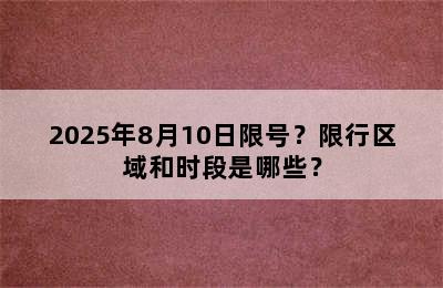 2025年8月10日限号？限行区域和时段是哪些？