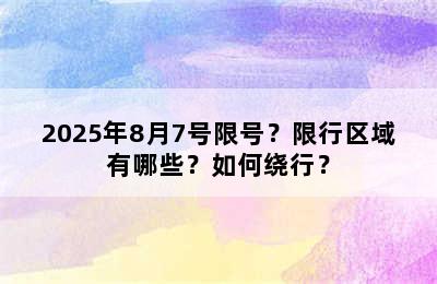 2025年8月7号限号？限行区域有哪些？如何绕行？