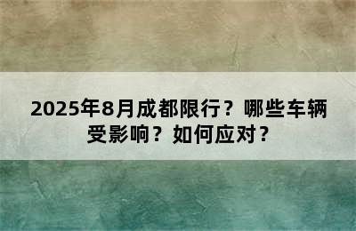 2025年8月成都限行？哪些车辆受影响？如何应对？