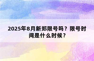 2025年8月新郑限号吗？限号时间是什么时候？