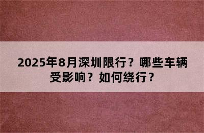 2025年8月深圳限行？哪些车辆受影响？如何绕行？