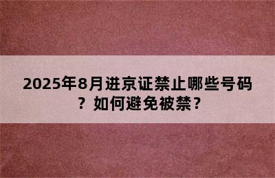 2025年8月进京证禁止哪些号码？如何避免被禁？