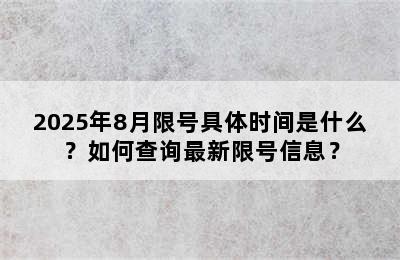 2025年8月限号具体时间是什么？如何查询最新限号信息？