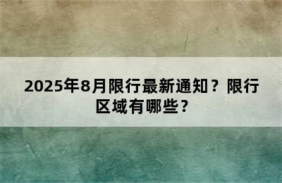 2025年8月限行最新通知？限行区域有哪些？