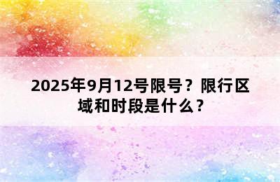 2025年9月12号限号？限行区域和时段是什么？