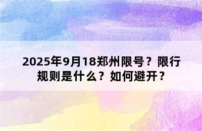 2025年9月18郑州限号？限行规则是什么？如何避开？