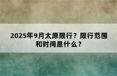 2025年9月太原限行？限行范围和时间是什么？