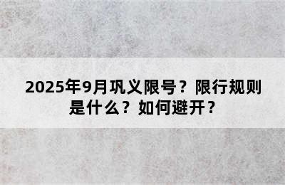 2025年9月巩义限号？限行规则是什么？如何避开？