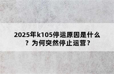2025年k105停运原因是什么？为何突然停止运营？