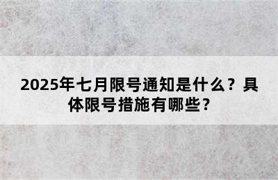 2025年七月限号通知是什么？具体限号措施有哪些？