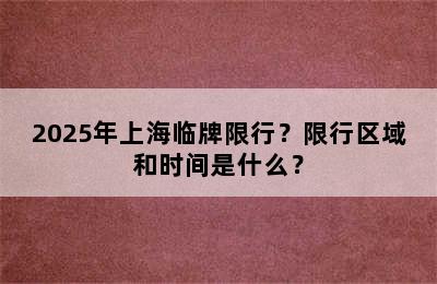2025年上海临牌限行？限行区域和时间是什么？