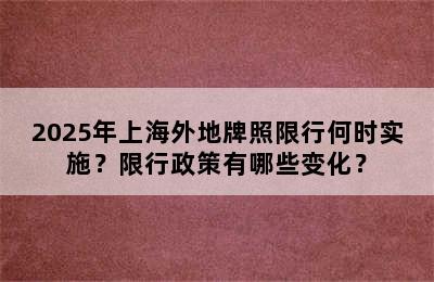2025年上海外地牌照限行何时实施？限行政策有哪些变化？