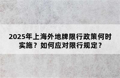 2025年上海外地牌限行政策何时实施？如何应对限行规定？