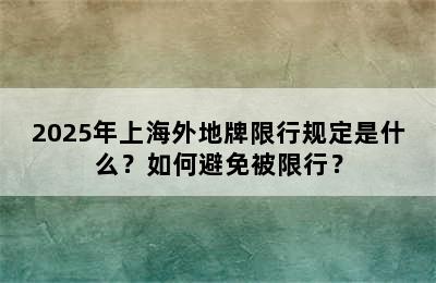 2025年上海外地牌限行规定是什么？如何避免被限行？