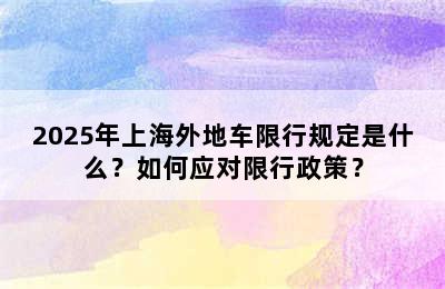 2025年上海外地车限行规定是什么？如何应对限行政策？