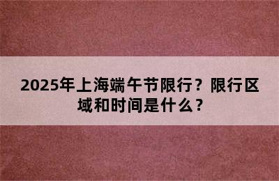 2025年上海端午节限行？限行区域和时间是什么？