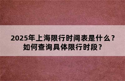 2025年上海限行时间表是什么？如何查询具体限行时段？