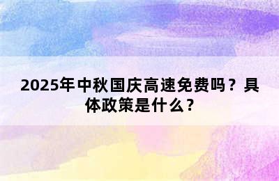 2025年中秋国庆高速免费吗？具体政策是什么？