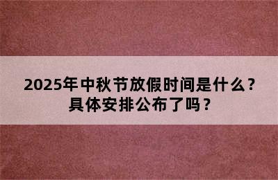 2025年中秋节放假时间是什么？具体安排公布了吗？