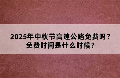 2025年中秋节高速公路免费吗？免费时间是什么时候？