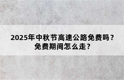 2025年中秋节高速公路免费吗？免费期间怎么走？