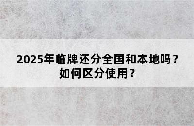 2025年临牌还分全国和本地吗？如何区分使用？