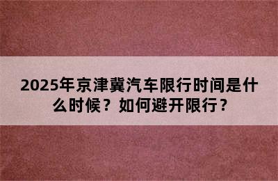 2025年京津冀汽车限行时间是什么时候？如何避开限行？