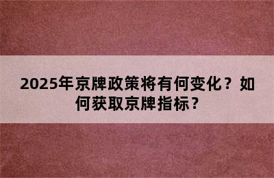 2025年京牌政策将有何变化？如何获取京牌指标？